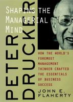 Peter Drucker: Shaping the Managerial Mind--How the World's Foremost Management Thinker Crafted the Essentials of Business Success 0787947644 Book Cover