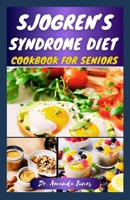 SJOGREN'S SYNDROME DIET COOKBOOK FOR SENIORS: 42 Delectable Step-By-Step Recipes to Help Prevent Sjogren Symptoms, manage and Reduce Inflammation B0CTX78278 Book Cover