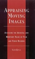 Appraising Moving Images: Assessing the Archival and Monetary Value of Film and Video Records 0810843684 Book Cover