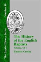 The history of the English baptists, from the Reformation to the beginning of the reign of King George I. ... By Tho. Crosby. Volume 3 of 4 1140743899 Book Cover