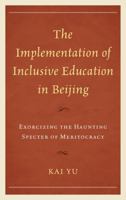 The Implementation of Inclusive Education in Beijing: Exorcizing the Haunting Specter of Meritocracy 073914698X Book Cover