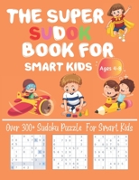 The Super Sudoku Book For Kids Smart Kids Ages 4-8 Over 300+ Sudoku Puzzle For Smart kids: Fun and Educational Sudoku Puzzles designed specifically ... and Fun Sudoku Puzzles for Clever Kids 1652745998 Book Cover