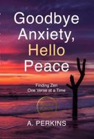 Goodbye Anxiety, Hello Peace: Finding Zen One Verse at a Time (Revised) 1969048298 Book Cover
