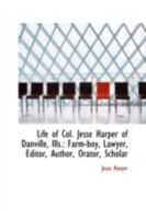 Life of Col. Jesse Harper of Danville, Ills.; Farm-Boy, Lawyer, Editor, Author, Orator. 1275462219 Book Cover