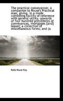 The practical conveyancer, a companion to Rouse's Practical man, giving, in a mode combining facilit 1177356147 Book Cover