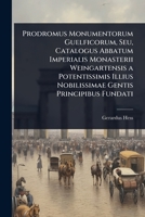 Prodromus Monumentorum Guelficorum, Seu, Catalogus Abbatum Imperialis Monasterii Weingartensis a Potentissimis Illius Nobilissimae Gentis Principibus Fundati (Latin Edition) 1023704706 Book Cover