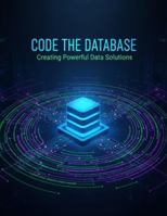 Code The Database: Creating Powerful Data Solutions B0G3B6CJX4 Book Cover