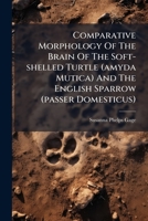 Comparative Morphology Of The Brain Of The Soft-shelled Turtle (amyda Mutica) And The English Sparrow 127290640X Book Cover