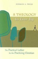 A Theology to Live by: The Practical Luther for the Practicing Christian 0758608357 Book Cover