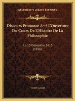 Discours Prononce A  L'Ouverture Du Cours De L'Histoire De La Philosophie: Le 13 Decembre 1815 (1816) 1173237062 Book Cover