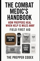 The Combat Medic's Handbook: How Preppers Heal When Help is Miles Away: Field First Aid for Emergencies, Survival Situations, and Grid-Down Scenarios B0FKSZJBCV Book Cover