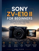 SONY ZV-E10 II FOR BEGINNERS: The complete user guide to setup,menus, autofocus,video recording, content creation and Everyday photography (THE BEGINNERS CAMERA MASTERY) B0H6JML3SZ Book Cover