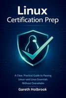 Linux Certification Prep: A Clear, Practical Guide to Passing Linux+ and Linux Essentials Without Overwhelm B0GF6329QW Book Cover