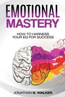 Emotional Mastery: How to Harness Your Eq for Success - Improve Your Social Skills, Emotional Intelligence, & Improve Your People Skills for Effective Communication Skills 1720200246 Book Cover