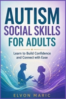 AUTISM SOCIAL SKILLS FOR ADULTS: Learn to Build Confidence and Connect with Ease B0GY8WCXLK Book Cover