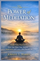 The Power of Meditation: Simple Daily Practices to Quiet Your Mind, Ease Anxiety, Build Focus, and Create a More Peaceful Life B0GPFHCM28 Book Cover