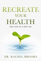 Recreate Your Health: One Year to a New You 1099636574 Book Cover