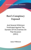 Burr's conspiracy exposed ; and General Wilkinson vindicated against the slanders of his enemies on that important occasion 1104043769 Book Cover