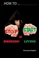 How to Stop Smoking: And Start Living 1999912667 Book Cover