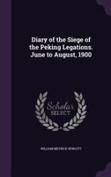 Diary of the Siege of the Peking Legations. June to August, 1900 1355840422 Book Cover