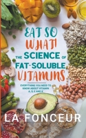 Eat So What! The Science of Fat-Soluble Vitamins: Everything You Need to Know About Vitamins A, D, E and K (Eat So What! Full Versions) B0CJ1DH7RF Book Cover