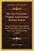 The East Tennessee, Virginia and Georgia Railway System: Mineral Wealth, Agricultural and Timber Resources of the Main Line and Its Branches from Bristol to the Atlantic at Brunswick, to the Gulf at M 1167040961 Book Cover