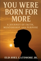 You Were Born for More: A Journey of Faith, Mentorship, and Purpose B0FVTJHKFG Book Cover