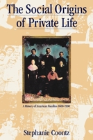 The Social Origins of Private Life: A History of American Families 1600-1900 0860919072 Book Cover