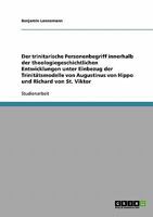 Der trinitarische Personenbegriff innerhalb der theologiegeschichtlichen Entwicklungen unter Einbezug der Trinitätsmodelle von Augustinus von Hippo und Richard von St. Viktor 363873904X Book Cover