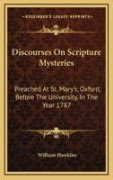 Discourses on Scripture Mysteries: Preached at St. Mary's, Oxford, Before the University, in the Year 1787; At the Lecture Founded by the Late Rev. ... Illustrative and Crictical 1432675370 Book Cover