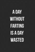 A Day Without Farting Is A Day Wasted: Funny Blank Lined Journal Fart Jokes Novelty Farting Gag Gift For Adults 1706555873 Book Cover