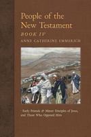 People of the New Testament, Book IV: Early Friends and Minor Disciples of Jesus, and Those Who Opposed Him (New Light on the Visions of Anne Catherine Emmerich) (Volume 6) 1621383717 Book Cover