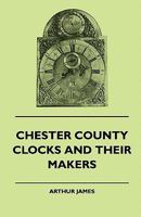 Chester County Clocks and Their Makers Chester County Clocks and Their Makers 1445510863 Book Cover