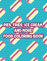 Pies, Fries, Ice Cream, And More! Food Coloring Book: Large Print Succulent Illustrations To Color, Relaxing Fast Food Coloring Pages For Adults B08QDSLM54 Book Cover