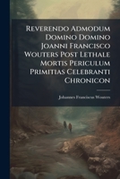 Reverendo Admodum Domino Domino Joanni Francisco Wouters Post Lethale Mortis Periculum Primitias Celebranti Chronicon 1286749999 Book Cover