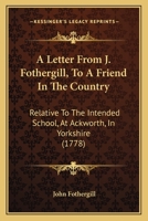 A letter from J. Fothergill, to a friend in the country, relative to the intended school, at Ackworth, in Yorkshire. With a plan and elevation of the building. 1437458238 Book Cover