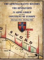 THE ADMINISTRATIVE HISTORY OF THE OPERATIONS OF 21 ARMY GROUP ON THE CONTINENT OF EUROPE 6th June 1944- 8th May 1945 1474543251 Book Cover