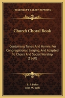 Church Choral-Book: Containing Tunes and Hymns for Congregational Singing and Adapted to Choirs and Social Worship 1165309408 Book Cover