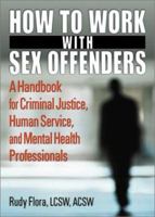 How to Work With Sex Offenders: A Handbook for Criminal Justice, Human Service, and Mental Health Professionals (Haworth Marriage and the Family) (Haworth Marriage and the Family) 0789007339 Book Cover