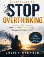 Understanding Stop Overthinking: Mental Clarity, Cognitive Habits, Emotional Regulation, and the Psychology of Focus B0HG8X2FLJ Book Cover