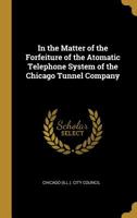 In the Matter of the Forfeiture of the Atomatic Telephone System of the Chicago Tunnel Company 0526744561 Book Cover