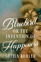 Bluebird, or the Invention of Happiness B0G63C6CV3 Book Cover