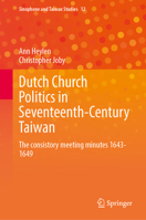 Dutch Church Politics in Seventeenth-Century Taiwan: The consistory meeting minutes 1643-1649 (Sinophone and Taiwan Studies, 12) 9819564921 Book Cover