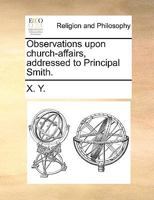 Observations upon church-affairs, addressed to Principal Smith. 1140927248 Book Cover