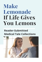 Make Lemonade If Life Gives You Lemons: Reader-Submitted Medical Tale Collections: Patient Stories B08XZKRG4H Book Cover