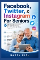 Facebook, Twitter, & Instagram For Seniors: A Step-by-Step Beginner’s Guide for Older Adults to Stay Connected, Explore Online Communities, Share Moments, and Navigate Social Media with Confidence B0GY82KRY6 Book Cover