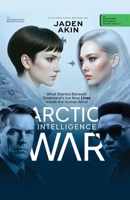 ARCTIC INTELLIGENCE WAR: What Started Beneath Greenland’s Ice Now Lives Inside the Human Mind (A Novel) (The Greenland Deception Series Book 8) 9786195132 Book Cover