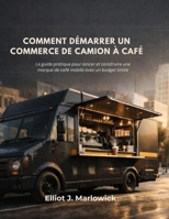 COMMENT DÉMARRER UN COMMERCE DE CAMION À CAFÉ: Le guide pratique pour lancer et construire une marque de café mobile avec un budget limité (French Edition) B0GLHTBGWZ Book Cover