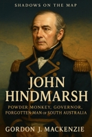 John Hindmarsh: War, Proclamation and Recall in South Australia’s “Free” Colony (Shadows on the Map) B0G5J36KRJ Book Cover