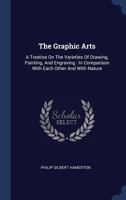 The Graphic Arts: A Treatise On The Varieties Of Drawing, Painting, And Engraving : In Comparison With Each Other And With Nature... 1013730038 Book Cover